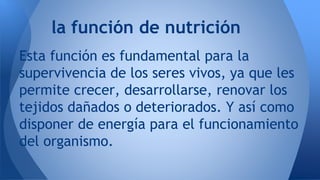 la función de nutrición 
Esta función es fundamental para la 
supervivencia de los seres vivos, ya que les 
permite crecer...