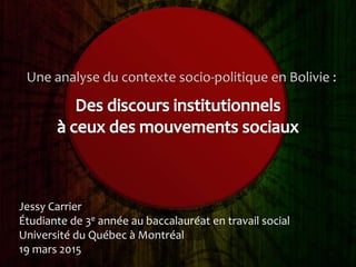 Une analyse du contexte socio-politique en Bolivie :
Jessy Carrier
Étudiante de 3e année au baccalauréat en travail social
Université du Québec à Montréal
19 mars 2015
 