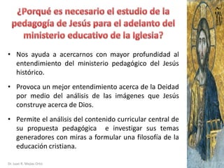 • Nos ayuda a acercarnos con mayor profundidad al
entendimiento del ministerio pedagógico del Jesús
histórico.
• Provoca u...