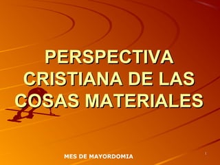 PERSPECTIVAPERSPECTIVA
CRISTIANA DE LASCRISTIANA DE LAS
COSAS MATERIALESCOSAS MATERIALES
11
MES DE MAYORDOMIA
 