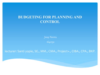 BUDGETING FOR PLANNING AND
CONTROL
Jessy Novira
1642150
lecturer: Santi yopie, SE., MM., CMA., Project+., CIBA., CPA., BKP.
 