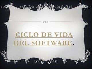 CICLO DE VIDA
DEL SOFTWARE.

 