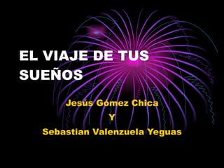 EL VIAJE DE TUS SUEÑOS Jesús Gómez Chica Y Sebastian Valenzuela Yeguas 