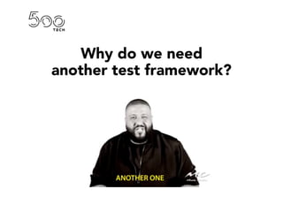 Why do we need
another test framework?
 