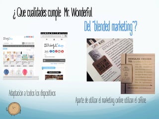¿Quecualidadescumple Mr.Wonderful
Del“blendedmarketing”?
Adaptaciónatodoslosdispositivos
Apartedeutilizarelmarketingonlineutilizaneloﬄine
 