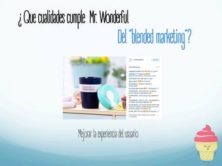 ¿Quecualidadescumple Mr.Wonderful
Del“blendedmarketing”?
Mejorarlaexperienciadelusuario
 