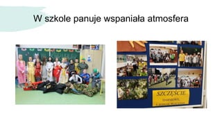 W szkole panuje wspaniała atmosfera
 