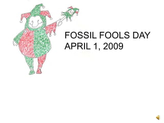 FOSSIL FOOLS DAY
APRIL 1, 2009
 