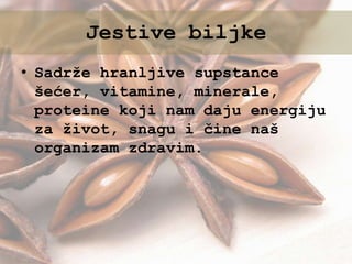 Jestive biljke
• Sadrže hranljive supstance
šećer, vitamine, minerale,
proteine koji nam daju energiju
za život, snagu i čine naš
organizam zdravim.
 