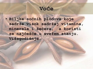 • Biljke sočnih plodova koje
sadrže visok sadržaj vitamina,
minerala i šećera, a koristi
se najčešće u svežem stanju.
Višegodišnje.
Voće
 