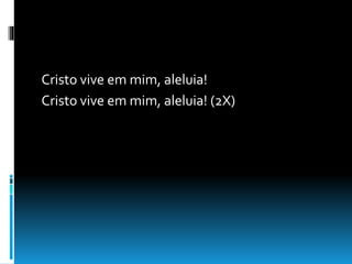Cristo vive em mim, aleluia!
Cristo vive em mim, aleluia! (2X)
 