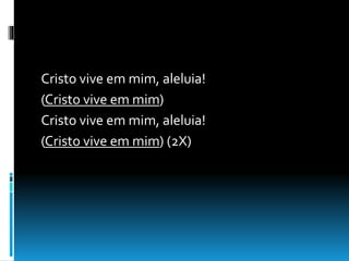 Cristo vive em mim, aleluia!
(Cristo vive em mim)
Cristo vive em mim, aleluia!
(Cristo vive em mim) (2X)
 