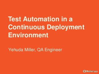 Yehuda Miller, QA Engineer
Test Automation in a
Continuous Deployment
Environment
 