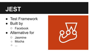JEST
● Test Framework
● Built by
○ Facebook
● Alternative for
○ Jasmine
○ Mocha
○ ...
 