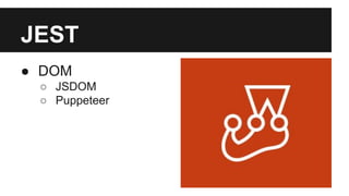 JEST
● DOM
○ JSDOM
○ Puppeteer
 
