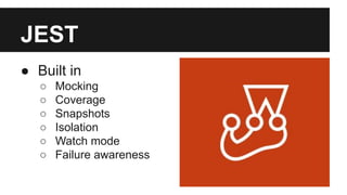 JEST
● Built in
○ Mocking
○ Coverage
○ Snapshots
○ Isolation
○ Watch mode
○ Failure awareness
 