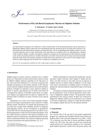 36
Research Article
Performance of Fly ash Based Geopolymer Mortars in Sulphate Solution
S. Thokchom1,*
, P. Ghosh2
and S. Ghosh1
1
Department of Civil Engineering, Jadavpur University, Kolkata-32, India.
2
Department of Construction Engineering, Jadavpur University, Kolkata-32, India.
Received 19 August 2009; Revised 2 December 2009; Accepted 24 February 2010
Abstract
An experimental investigation was conducted to study the performance of fly ash based geopolymer mortar specimens in
Magnesium Sulphate solution. Specimens were manufactured from low calcium fly ash by activation with a mixture of So-
dium Hydroxide and Sodium Silicate solution and cured thermally. 10% by weight Magnesium Sulphate solution was used
to soak the specimen up to 24 weeks. Performance of the specimens was evaluated in terms of visual appearance, variation
of pH of solution, change in weight, and change in compressive strength over the exposure period. White deposits occurred
on the surface of specimen which was initially soft but later converted to hard crystals. pH of solution increased noticeably
during the initial weeks which indicate migration of alkalis from mortar specimens. At the end of 24 weeks samples experi-
enced very little weight gain and recorded a loss of compressive strength by up to 56%.
Keywords: Fly ash, geopolymer, durability, pH value, weight change, compressive strength.
Journal of Engineering Science and Technology Review 3 (1) (2010) 36-40
JOURNAL OF
Engineering Science and
Technology Review
www.jestr.org
Sulphate attack on cement concrete is reported to be a complex
process [1]. Mechanism of attack and the type of distress caused
by different sulphate solutions containing Ca, Na, Mg and Fe as
the cations proceeds differently [2]. It has been recognized that
ettringite and gypsum are the primary products of the chemical
reaction between sulphate bearing solution and cement hydration
products. Ettringite are reported to cause expansion leading to
failure of concrete specimens[3], [4], [5]. Bonen and Cohen [6]
investigated the response of Portland cement pastes on magne-
sium sulphate and suggested that the attack by magnesium ions
primarily leads to formation of a layer of brucite on the exposed
surfaces.
Geopolymers are a class of new binder generally manufac-
tured by activating an aluminosilicate source material in a highly
alkaline medium. Davidovits [7] reported that geopolymers pos-
sess high early strength, better durability and has no dangerous
alkali-aggregate reaction. So far investigations in geopolymers
mostly deal with the manufacturing processes and effects of syn-
thesizing parameters on physical and mechanical properties. Very
few studies had been carried out with regard to durability of ge-
opolymer materials. Geopolymers manufactured from fly ash have
shown excellent performance when exposed to different acids with
varying concentrations and exposure durations. [7] - [11].
Wallah and Rangan[12] reported that geopolymer concrete
specimens exhibit extremely small changes in length and also
shows very little increase in mass after one year of exposure in
sulphate solution. In another study by Bakharev [13] the author
used various concentrations of sulphate solution to immerse the
geopolymer materials prepared using different types of activating
solutions.
The objective of present experimental program was to evalu-
ate the performance of fly ash based geopolymer mortar speci-
mens in Magnesium sulphate solution. The geopolymer mortars
manufactured with varying contents of alkali were immersed in
Magnesium sulphate solution and its performance was evaluated
on the basis of appearance, changes in weight, pH and compres-
sive strength at regular intervals over the exposure duration.
2. Experimental
a. Materials
Low calcium Class F fly ash used in the present experimental
program was obtained from Kolaghat Thermal Power Plant near
Kolkata, India. It had a chemical composition as in Table 1. About
75% of particles were finer than 45 micron and Blaine’s specific
surface was 380 m2
/kg. Fine sand was local river sand having
specific gravity of 2.5 and fineness modulus of 2.65. Laboratory
grade Sodium hydroxide in pellet form (98 percent purity) and
* E-mail address: thok_s@rediffmail.com
ISSN: 1791-2377 © 2010 Kavala Institute of Technology. All rights reserved.
1. Introduction
 