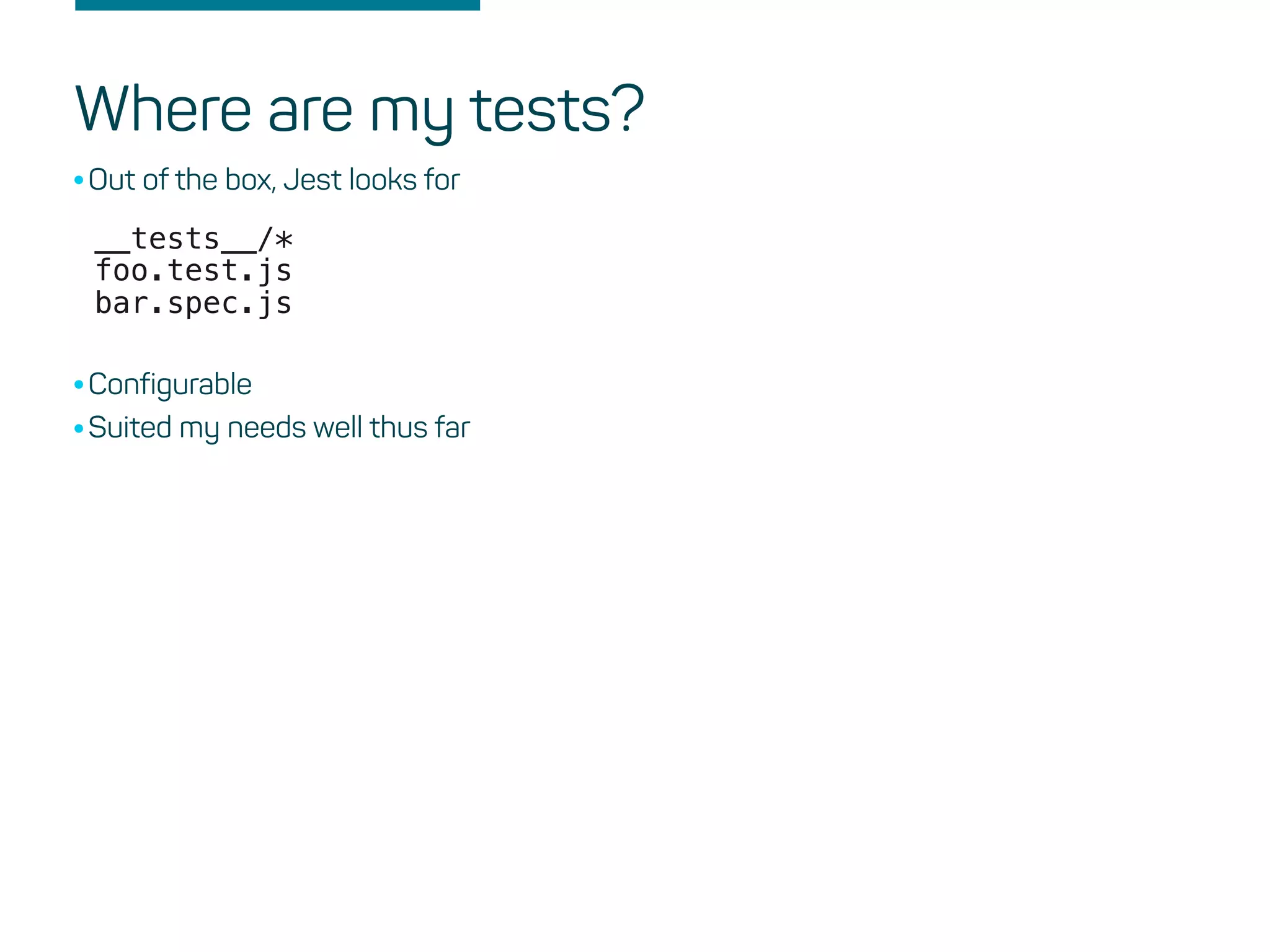 Where are my tests?
•Out of the box, Jest looks for
__tests__/*
bar.spec.js
foo.test.js
•Configurable
•Suited my needs well thus far
 