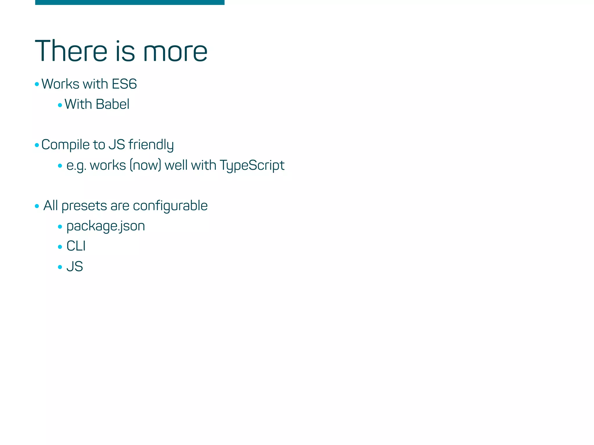 There is more
•Works with ES6
•With Babel
•Compile to JS friendly
•e.g. works (now) well with TypeScript
•All presets are configurable
•package.json
•CLI
•JS
 