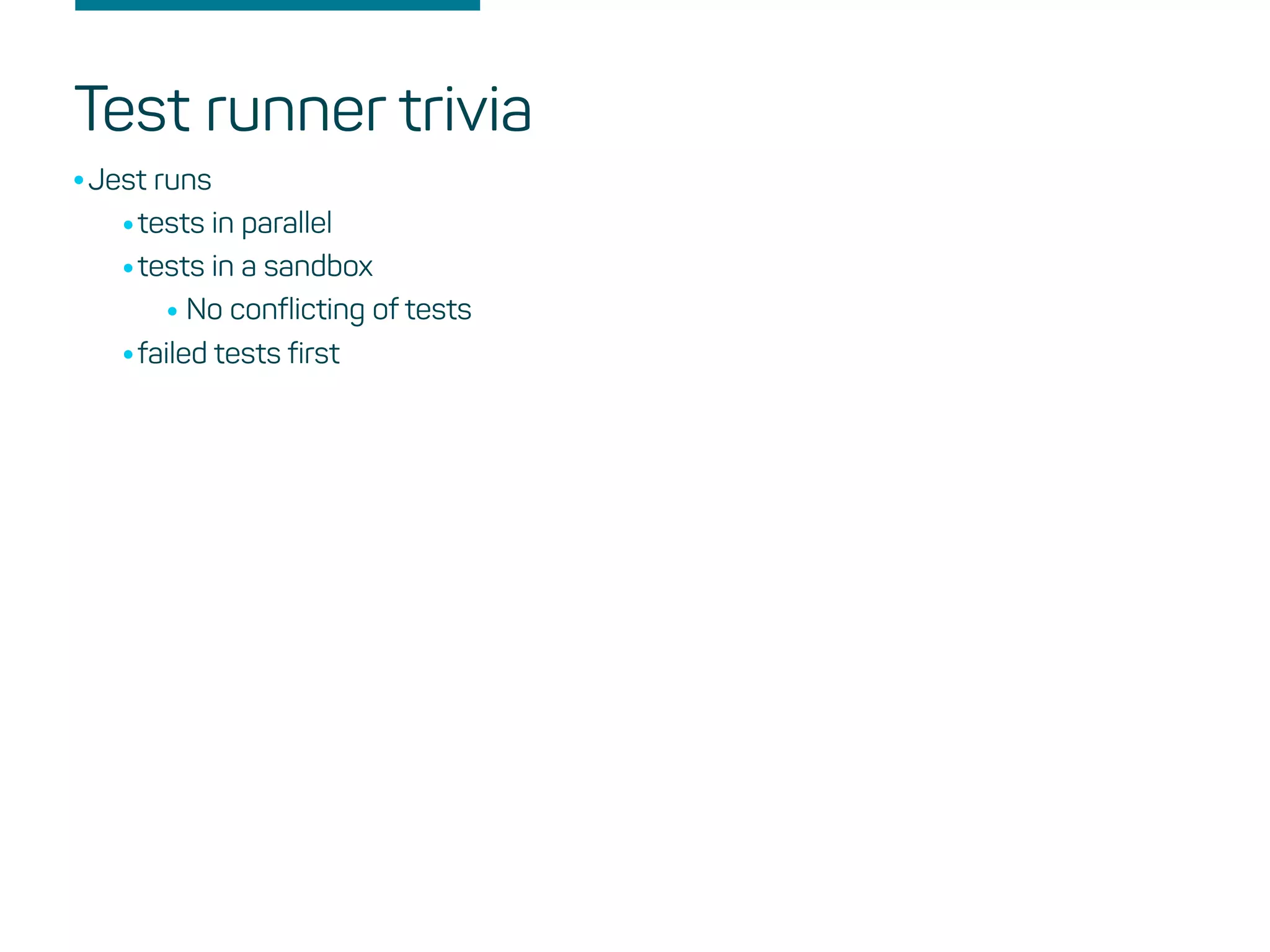 Test runner trivia
•Jest runs
•tests in parallel
•tests in a sandbox
•No conflicting of tests
•failed tests first
 