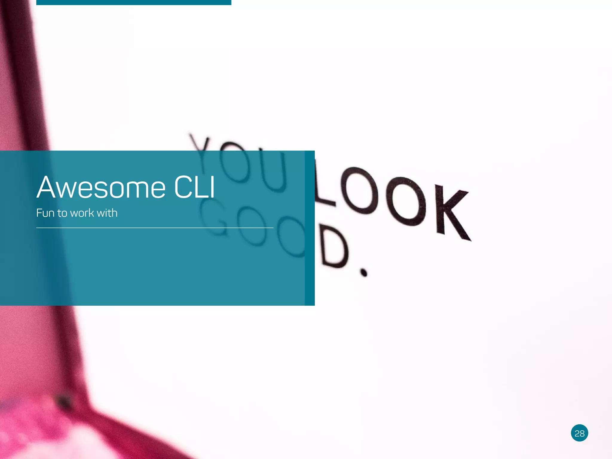 28
Fun to work with
Awesome CLI
 