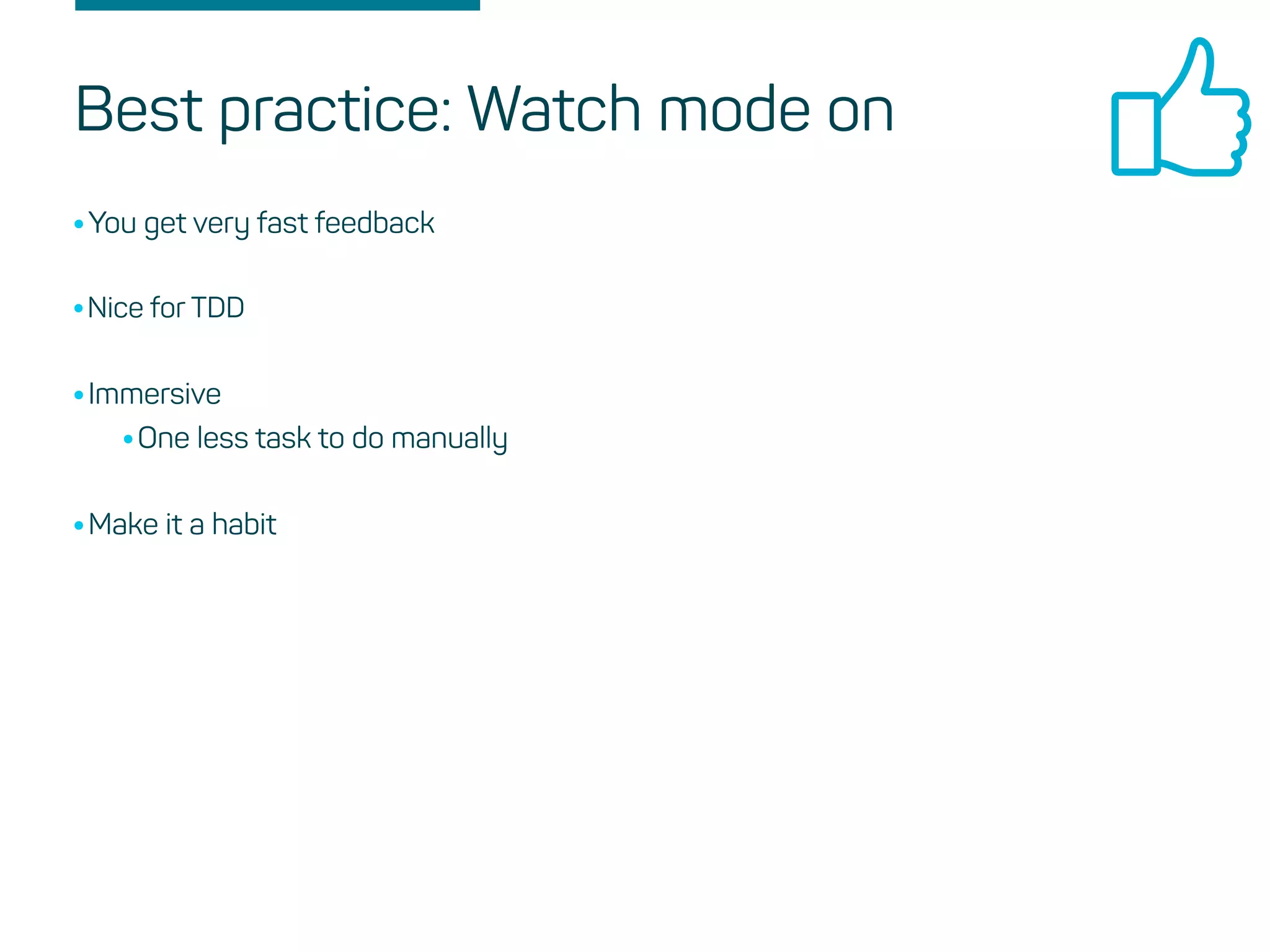 Best practice: Watch mode on
•You get very fast feedback
•Nice for TDD
•Immersive
•One less task to do manually
•Make it a habit
 
