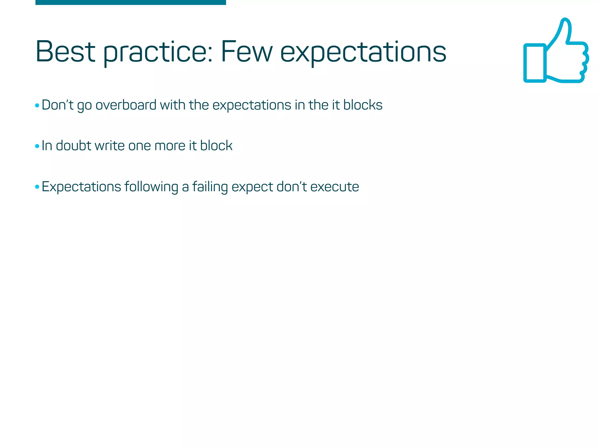 Best practice: Few expectations
•Don’t go overboard with the expectations in the it blocks
•In doubt write one more it block
•Expectations following a failing expect don’t execute
 