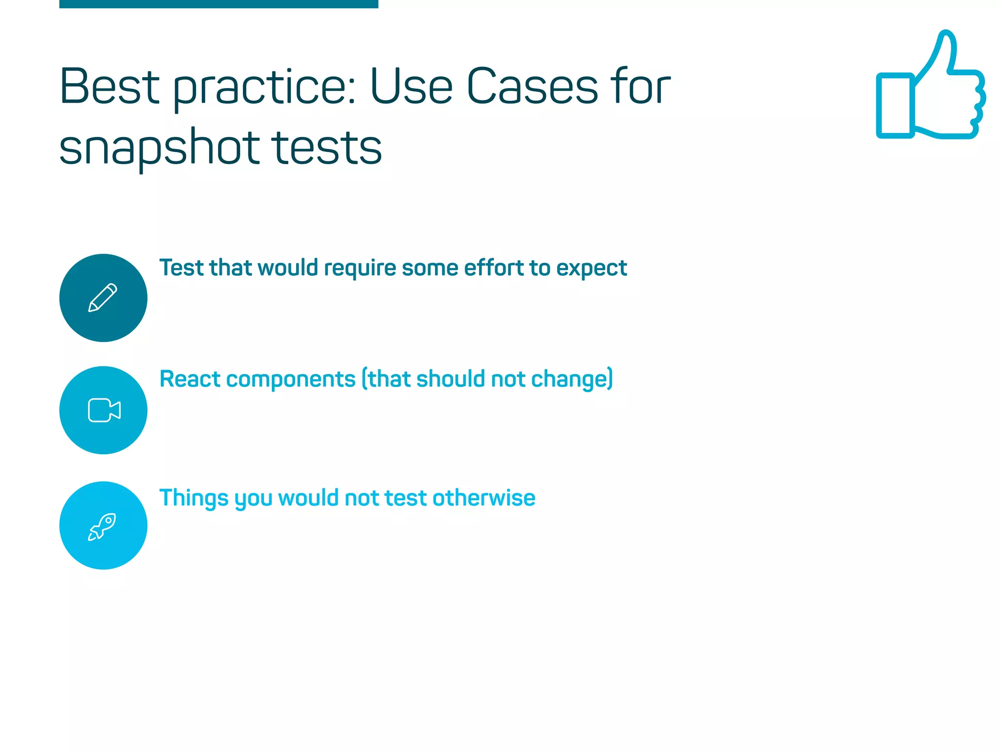 Test that would require some effort to expect
React components (that should not change)
Things you would not test otherwise
Best practice: Use Cases for
snapshot tests
 