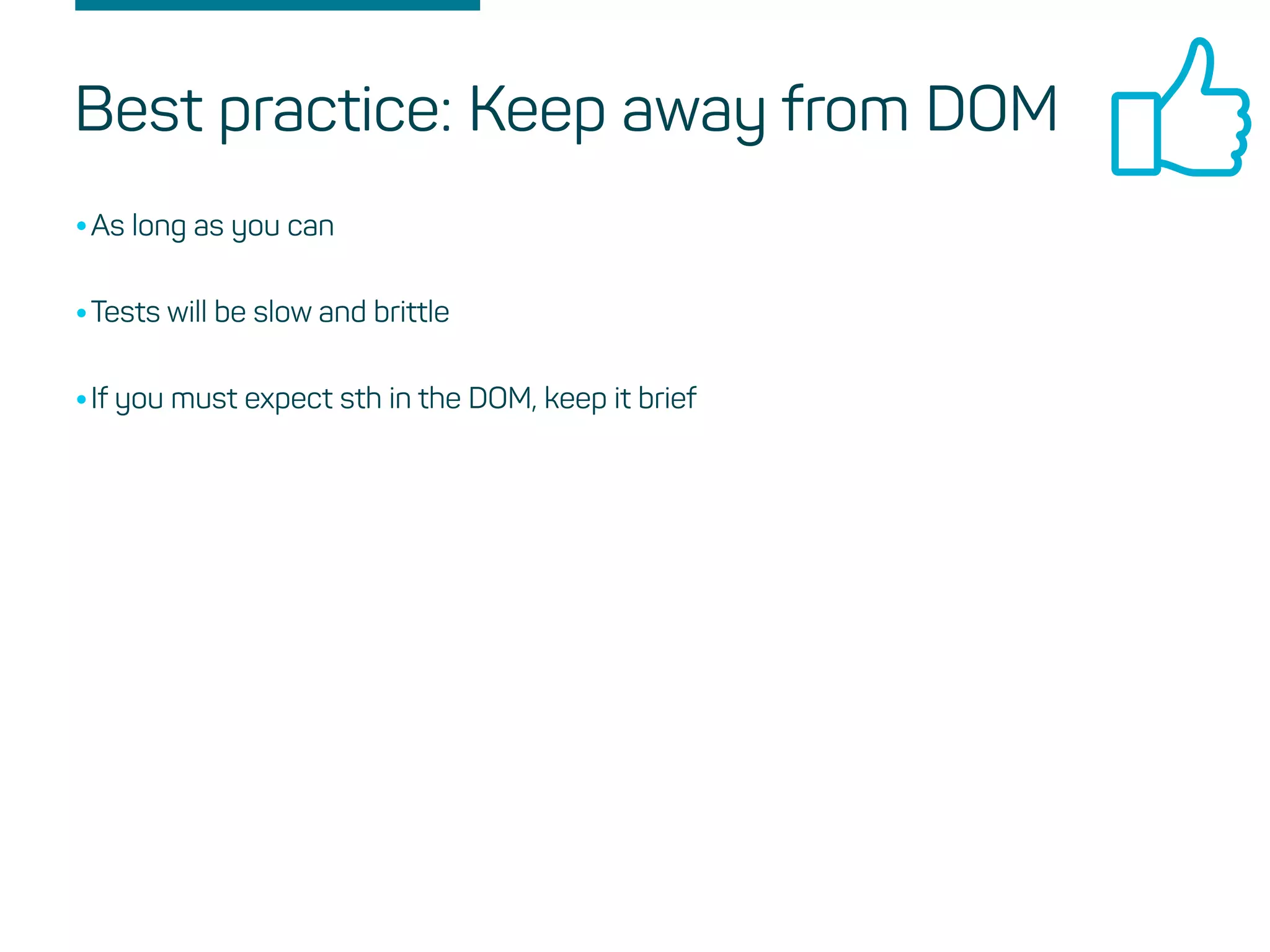 Best practice: Keep away from DOM
•As long as you can
•Tests will be slow and brittle
•If you must expect sth in the DOM, keep it brief
 