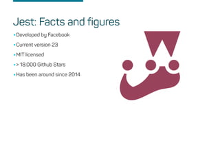 •Developed by Facebook
•Current version 23
•MIT licensed
•> 18.000 Github Stars
•Has been around since 2014
Jest: Facts and figures
 