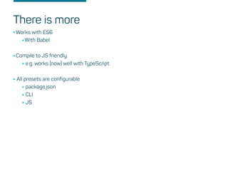 There is more
•Works with ES6
•With Babel
•Compile to JS friendly
•e.g. works (now) well with TypeScript
•All presets are configurable
•package.json
•CLI
•JS
 