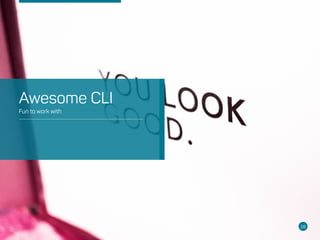 28
Fun to work with
Awesome CLI
 