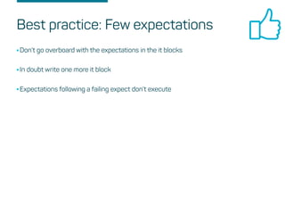 Best practice: Few expectations
•Don’t go overboard with the expectations in the it blocks
•In doubt write one more it block
•Expectations following a failing expect don’t execute
 