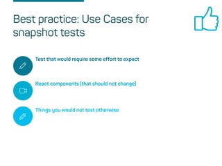 Test that would require some effort to expect
React components (that should not change)
Things you would not test otherwise
Best practice: Use Cases for
snapshot tests
 