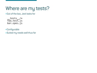 Where are my tests?
•Out of the box, Jest looks for
__tests__/*
bar.spec.js
foo.test.js
•Configurable
•Suited my needs wel...
