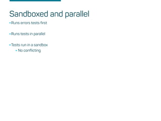 Sandboxed and parallel
•Runs errors tests first
•Runs tests in parallel
•Tests run in a sandbox
•No conflicting
 