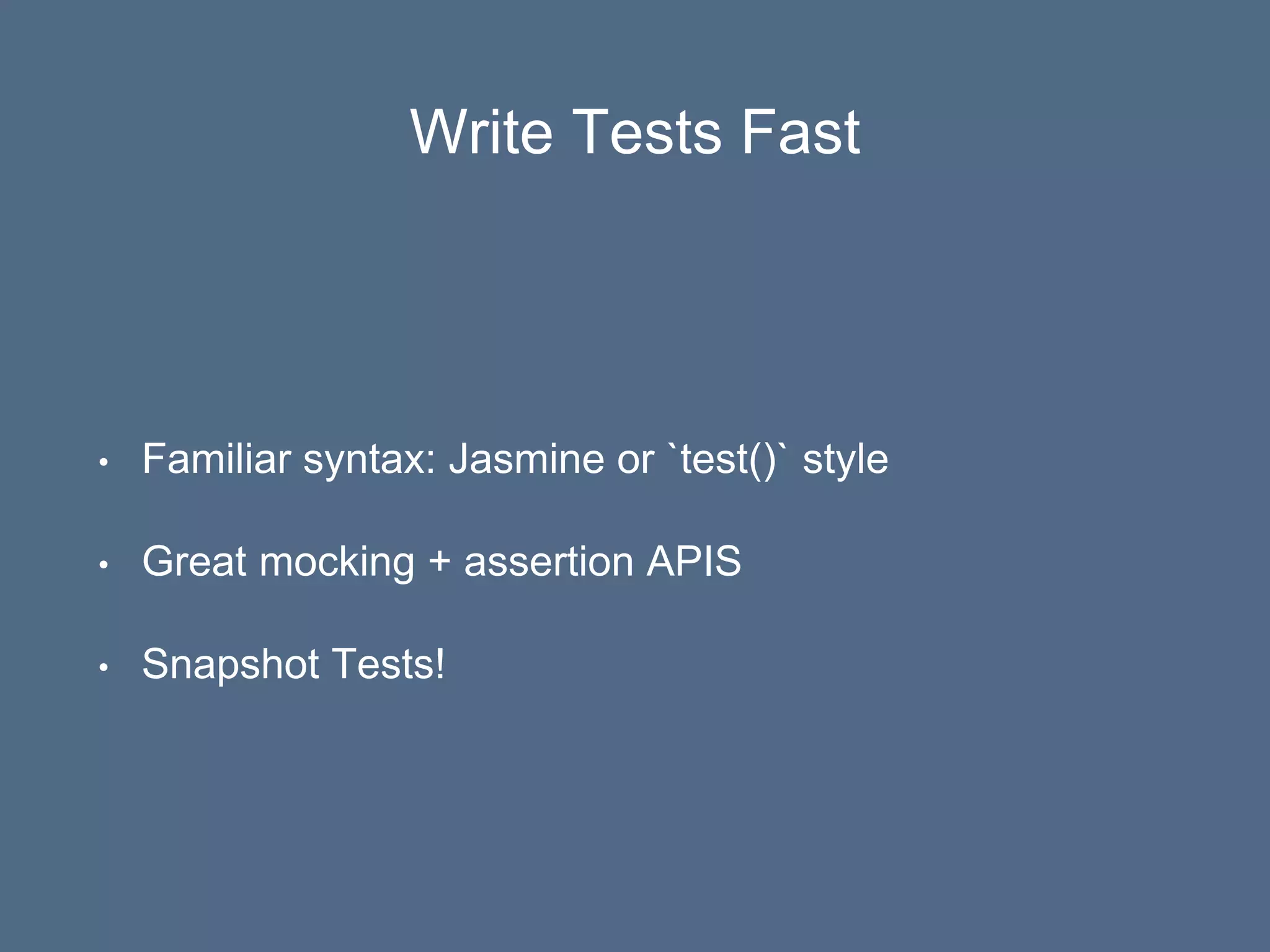 Write Tests Fast
• Familiar syntax: Jasmine or `test()` style
• Great mocking + assertion APIS
• Snapshot Tests!
 