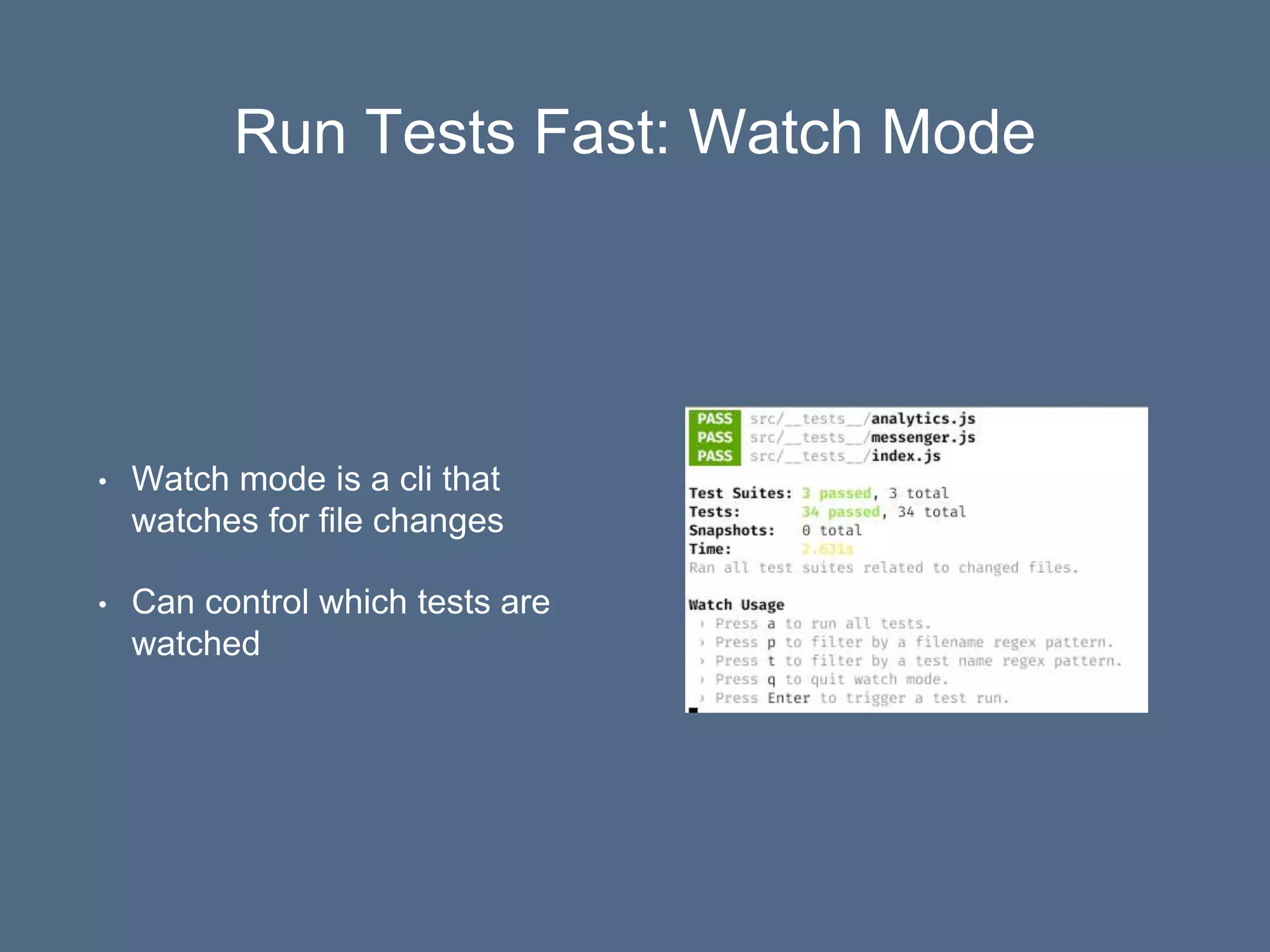 Run Tests Fast: Watch Mode
• Watch mode is a cli that
watches for file changes
• Can control which tests are
watched
 
