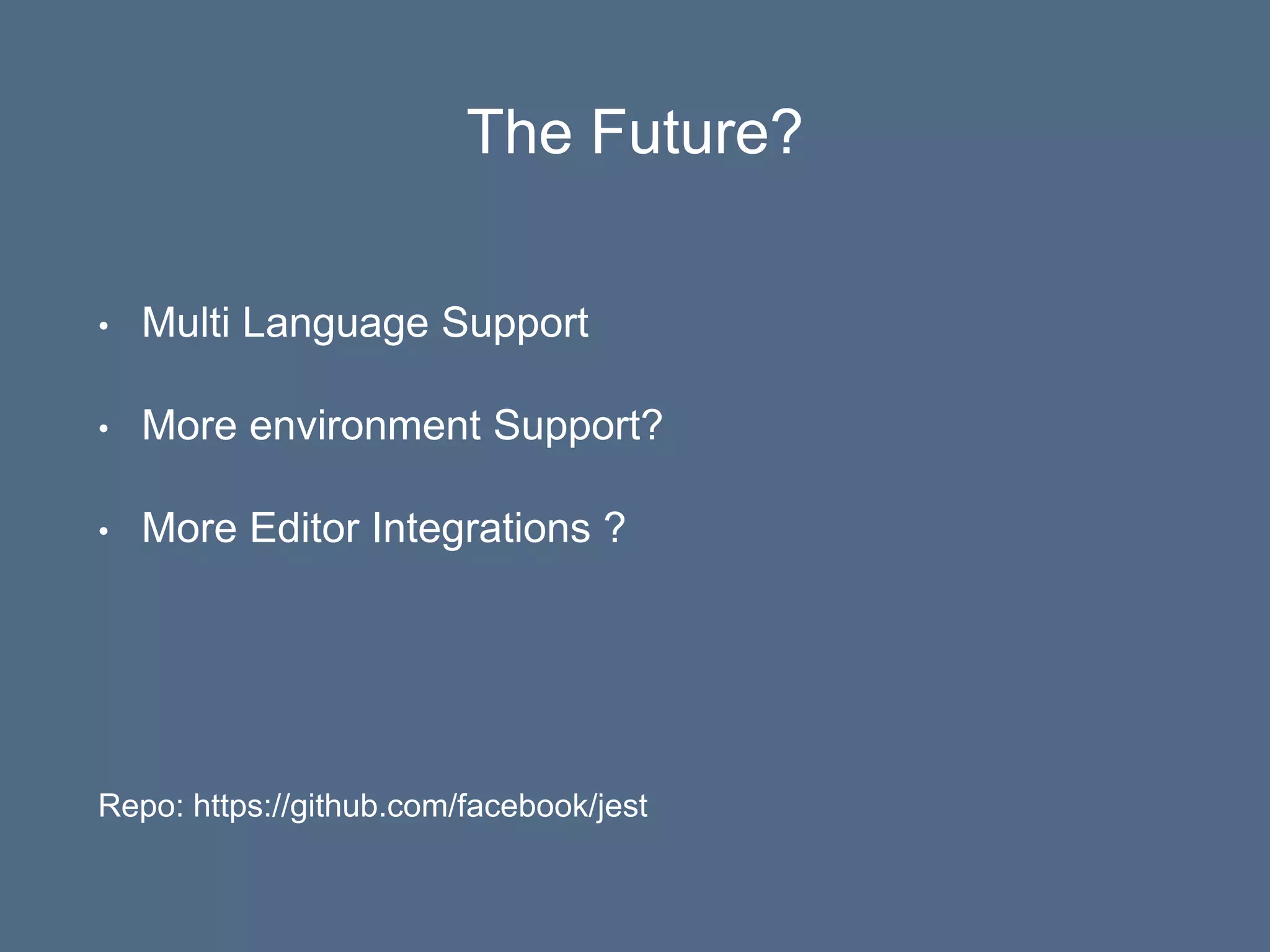 The Future?
• Multi Language Support
• More environment Support?
• More Editor Integrations ?
Repo: https://github.com/facebook/jest
 