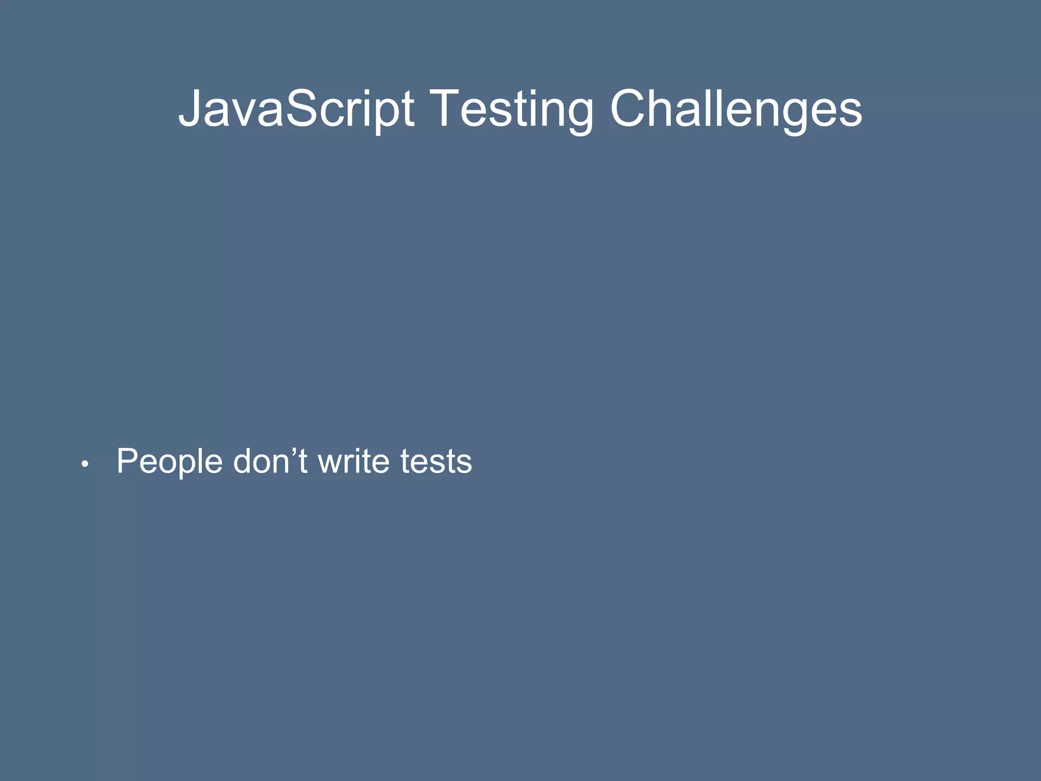 JavaScript Testing Challenges
• People don’t write tests
 