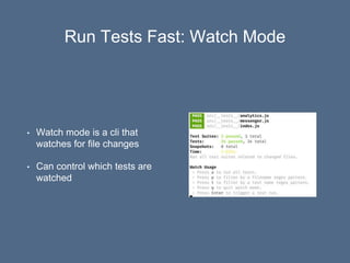 Run Tests Fast: Watch Mode
• Watch mode is a cli that
watches for file changes
• Can control which tests are
watched
 