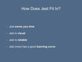 How Does Jest Fit In?
• Jest saves you time
• Jest is visual
• Jest is reliable
• Jest (now) has a good learning curve
 