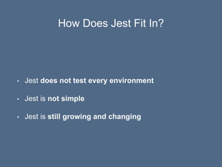 How Does Jest Fit In?
• Jest does not test every environment
• Jest is not simple
• Jest is still growing and changing
 