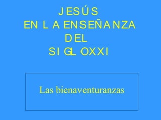 JESÚS  EN  LA ENSEÑANZA DEL  SIGLO XXI Las bienaventuranzas 