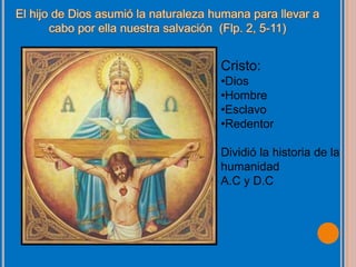 Cristo:
•Dios
•Hombre
•Esclavo
•Redentor
Dividió la historia de la
humanidad
A.C y D.C
 