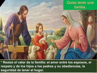 * Realzó el valor de la familia: el amor entre los esposos, el
respeto y de los hijos a los padres y su obediencias, la
seguridad de tener el hogar.
 