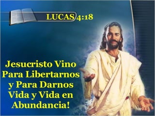 LUCAS 4:18 Jesucristo Vino Para Libertarnos y Para Darnos Vida y Vida en Abundancia! 