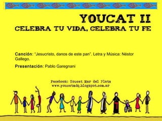 Canción: “Jesucristo, danos de este pan”. Letra y Música: Néstor
Gallego.
Presentación: Pablo Garegnani
 