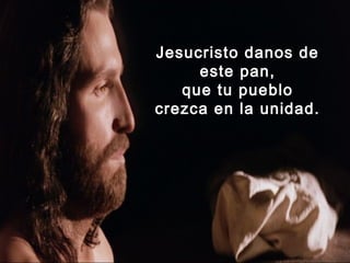 Jesucristo danos de
     este pan,
   que tu pueblo
crezca en la unidad.
 