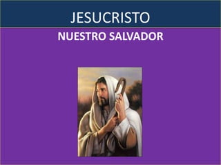 JESUCRISTO
NUESTRO SALVADOR
 